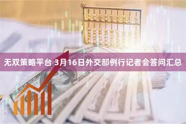 无双策略平台 3月16日外交部例行记者会答问汇总