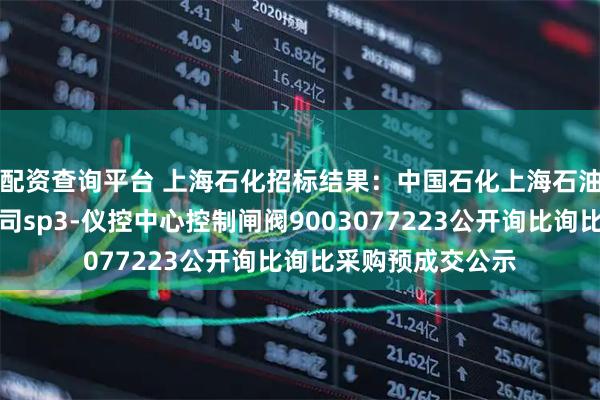 配资查询平台 上海石化招标结果：中国石化上海石油化工股份有限公司sp3-仪控中心控制闸阀9003077223公开询比询比采购预成交公示
