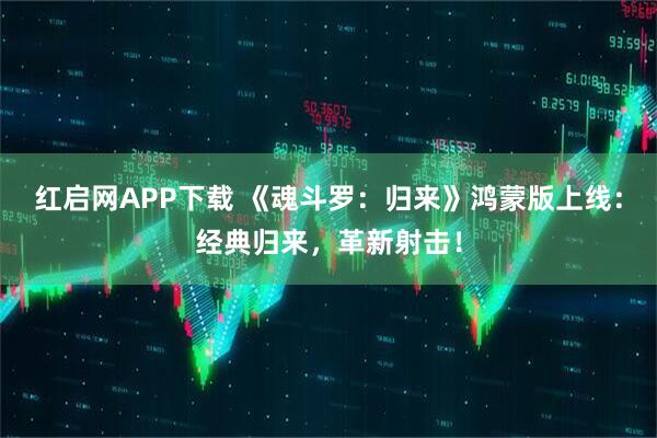 红启网APP下载 《魂斗罗：归来》鸿蒙版上线：经典归来，革新射击！