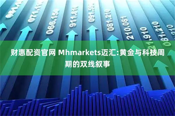财惠配资官网 Mhmarkets迈汇:黄金与科技周期的双线叙事