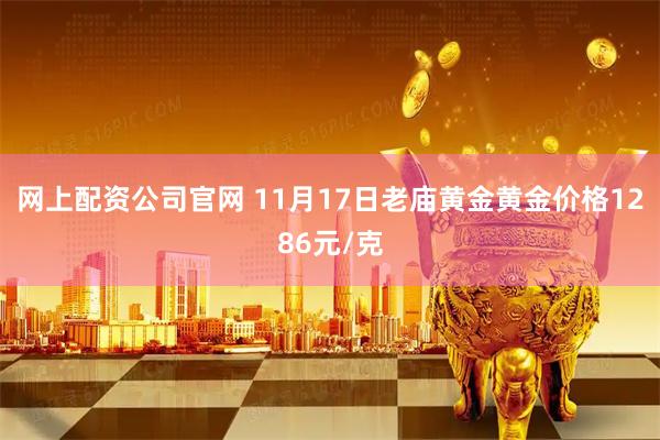 网上配资公司官网 11月17日老庙黄金黄金价格1286元/克