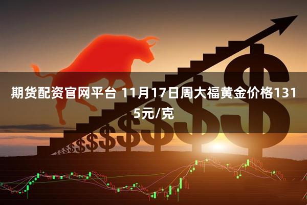 期货配资官网平台 11月17日周大福黄金价格1315元/克