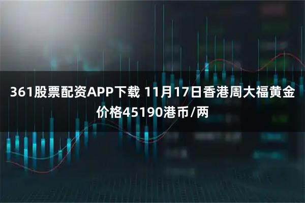 361股票配资APP下载 11月17日香港周大福黄金价格45190港币/两