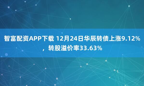 智富配资APP下载 12月24日华辰转债上涨9.12%,转股溢价率33.63%