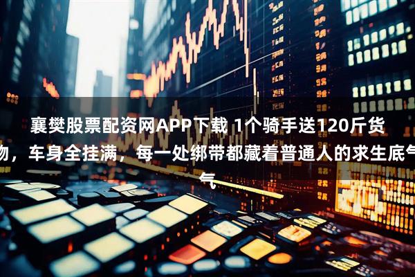 襄樊股票配资网APP下载 1个骑手送120斤货物，车身全挂满，每一处绑带都藏着普通人的求生底气