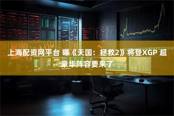上海配资网平台 曝《天国：拯救2》将登XGP 超豪华阵容要来了