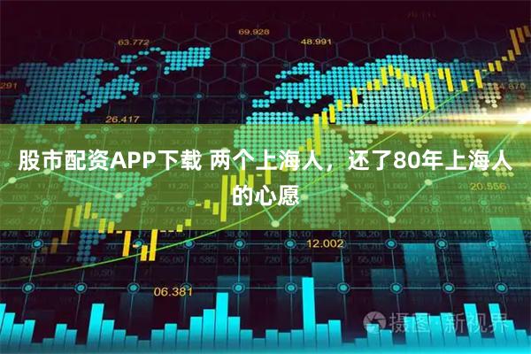股市配资APP下载 两个上海人，还了80年上海人的心愿