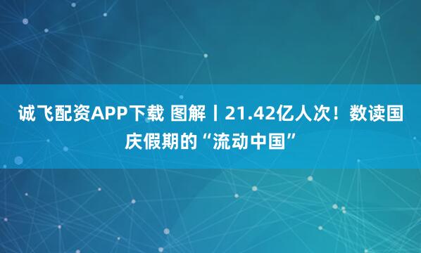 诚飞配资APP下载 图解丨21.42亿人次！数读国庆假期的“流动中国”