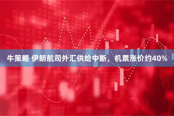 牛策略 伊朗航司外汇供给中断，机票涨价约40%